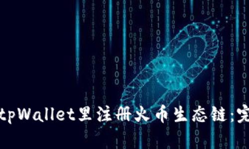 如何在tpWallet里注册火币生态链：完整指南