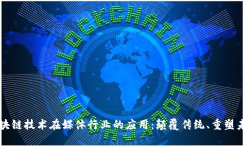 区块链技术在媒体行业的应用：颠覆传统、重塑未来