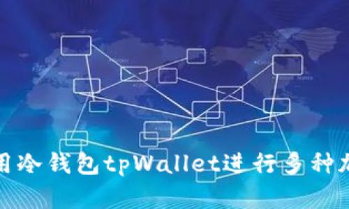 如何有效使用冷钱包tpWallet进行多种加密资产管理