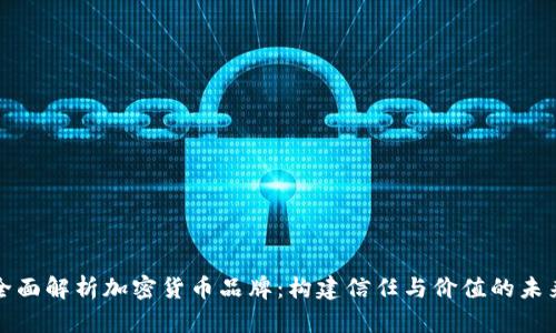 全面解析加密货币品牌：构建信任与价值的未来