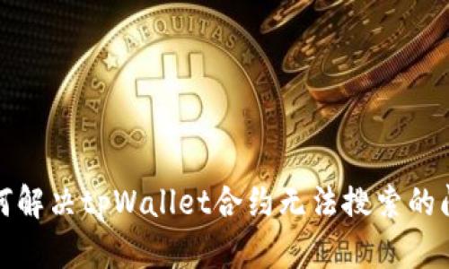 如何解决tpWallet合约无法搜索的问题