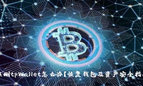 误删tpWallet怎么办？恢复钱包及资产安全指南