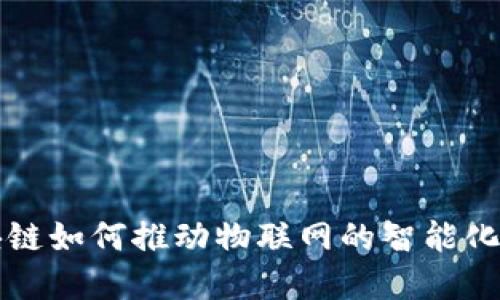 区块链如何推动物联网的智能化发展