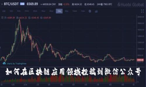 如何在区块链应用领域投稿到微信公众号
