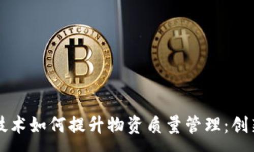 :
区块链技术如何提升物资质量管理：创新与实践