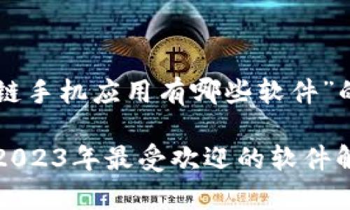 以下是一个针对“区块链手机应用有哪些软件”的和相关关键词的示例：

区块链手机应用推荐：2023年最受欢迎的软件解析