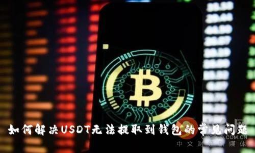 如何解决USDT无法提取到钱包的常见问题