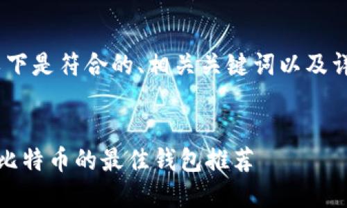 根据您的要求，以下是符合的、相关关键词以及详细介绍的示例： 


三星手机可存储比特币的最佳钱包推荐