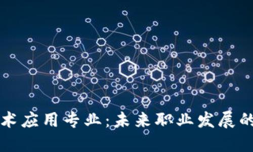 区块链技术应用专业：未来职业发展的热门选择