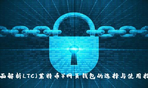 全面解析LTC（莱特币）网页钱包的选择与使用指南