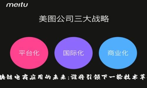 区块链电商应用的未来：谁将引领下一轮技术革命？