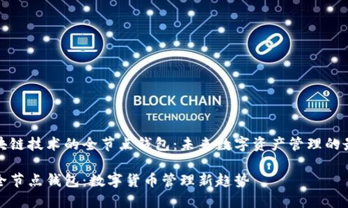 基于区块链技术的全节点钱包：未来数字资产管理的最佳选择

区块链全节点钱包：数字货币管理新趋势