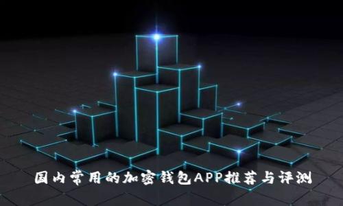 国内常用的加密钱包APP推荐与评测