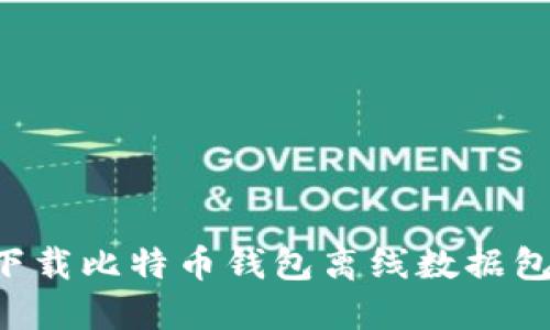 如何安全下载比特币钱包离线数据包：完整指南