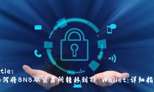 Title:
如何将BNB从交易所转移到TP Wallet：详细指南