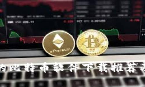 安全便捷的比特币软件下载推荐及使用指南